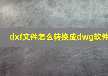 dxf文件怎么转换成dwg软件