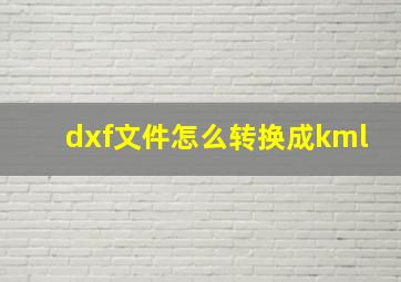 dxf文件怎么转换成kml