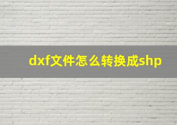 dxf文件怎么转换成shp