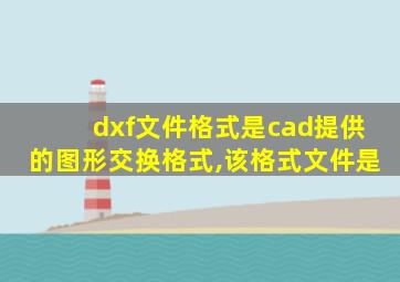 dxf文件格式是cad提供的图形交换格式,该格式文件是