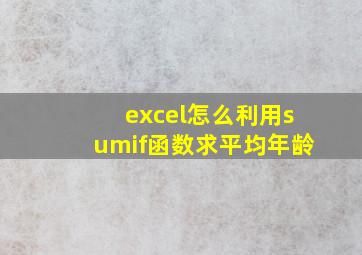 excel怎么利用sumif函数求平均年龄