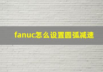 fanuc怎么设置圆弧减速