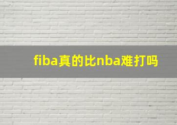 fiba真的比nba难打吗