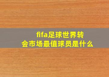 fifa足球世界转会市场最值球员是什么