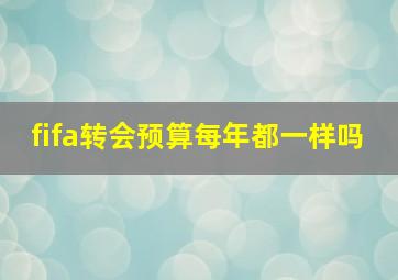 fifa转会预算每年都一样吗