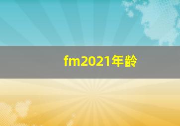 fm2021年龄