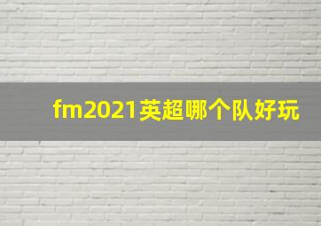 fm2021英超哪个队好玩