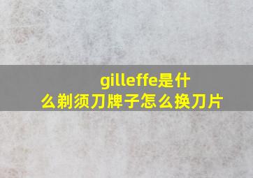 gilleffe是什么剃须刀牌子怎么换刀片