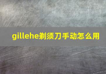 gillehe剃须刀手动怎么用