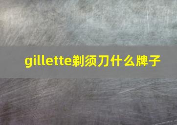 gillette剃须刀什么牌子