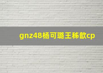 gnz48杨可璐王秭歆cp