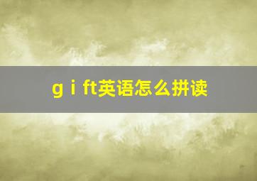 gⅰft英语怎么拼读