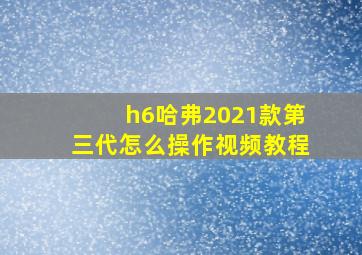 h6哈弗2021款第三代怎么操作视频教程