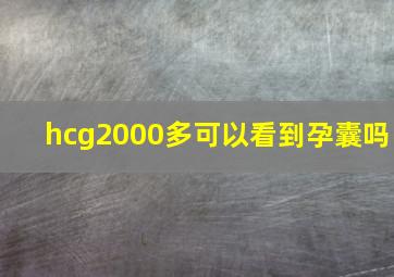 hcg2000多可以看到孕囊吗