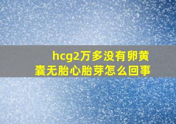 hcg2万多没有卵黄囊无胎心胎芽怎么回事