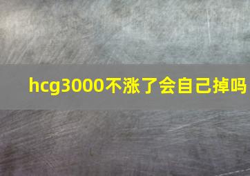 hcg3000不涨了会自己掉吗