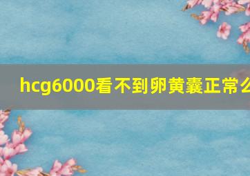 hcg6000看不到卵黄囊正常么