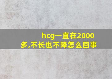 hcg一直在2000多,不长也不降怎么回事