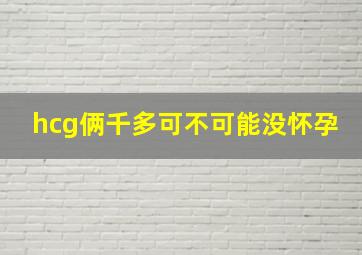 hcg俩千多可不可能没怀孕