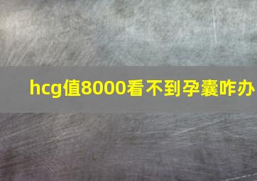 hcg值8000看不到孕囊咋办