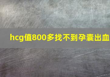 hcg值800多找不到孕囊出血