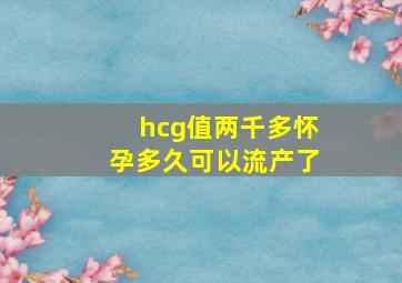 hcg值两千多怀孕多久可以流产了