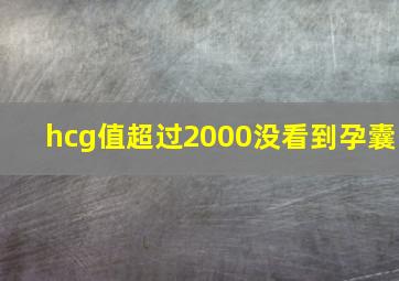 hcg值超过2000没看到孕囊