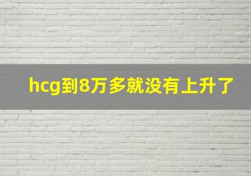 hcg到8万多就没有上升了