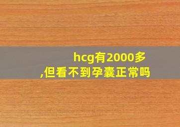 hcg有2000多,但看不到孕囊正常吗