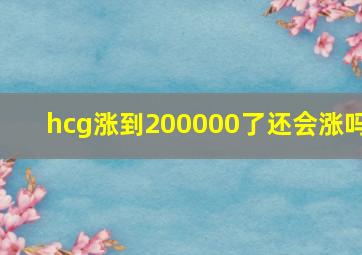 hcg涨到200000了还会涨吗