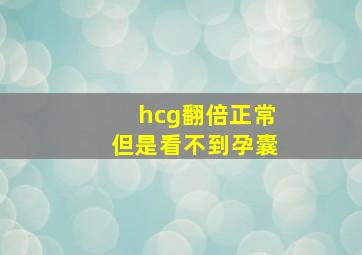 hcg翻倍正常但是看不到孕囊