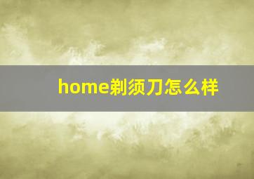 home剃须刀怎么样