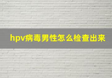 hpv病毒男性怎么检查出来