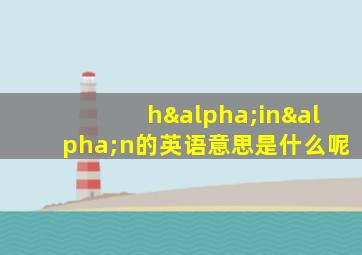 hαinαn的英语意思是什么呢