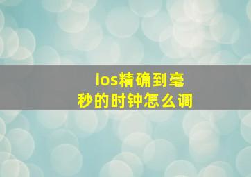 ios精确到毫秒的时钟怎么调