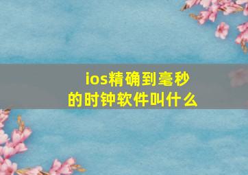 ios精确到毫秒的时钟软件叫什么