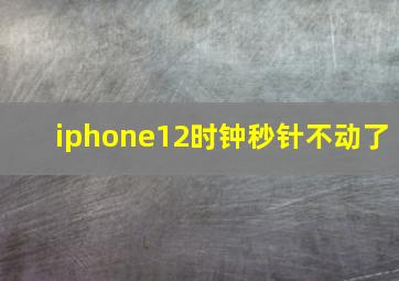 iphone12时钟秒针不动了