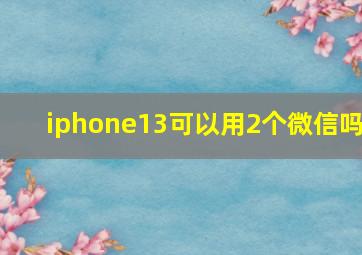 iphone13可以用2个微信吗