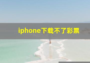 iphone下载不了彩票