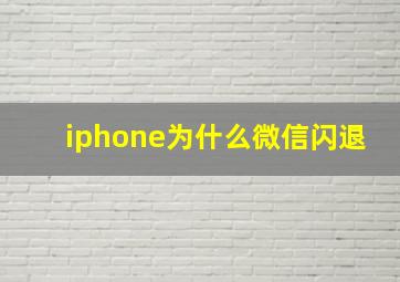 iphone为什么微信闪退