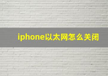 iphone以太网怎么关闭