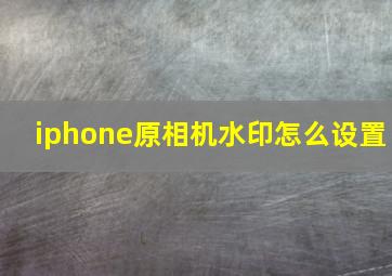 iphone原相机水印怎么设置