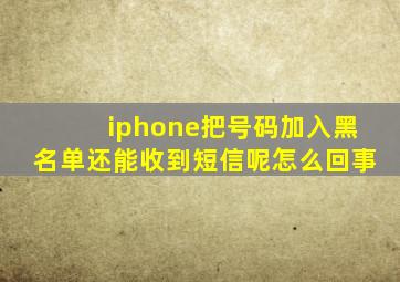 iphone把号码加入黑名单还能收到短信呢怎么回事