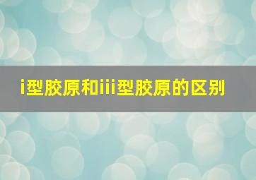 i型胶原和iii型胶原的区别