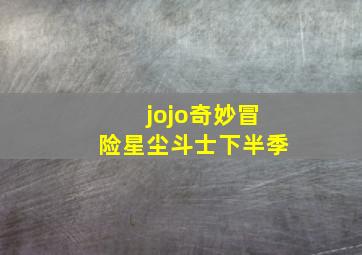 jojo奇妙冒险星尘斗士下半季