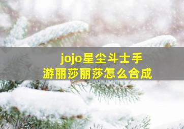 jojo星尘斗士手游丽莎丽莎怎么合成