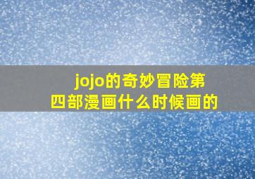 jojo的奇妙冒险第四部漫画什么时候画的