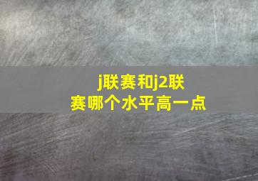 j联赛和j2联赛哪个水平高一点