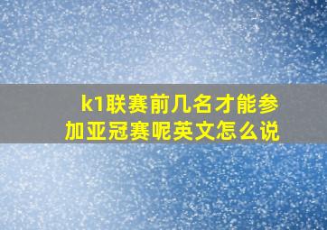 k1联赛前几名才能参加亚冠赛呢英文怎么说