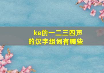 ke的一二三四声的汉字组词有哪些